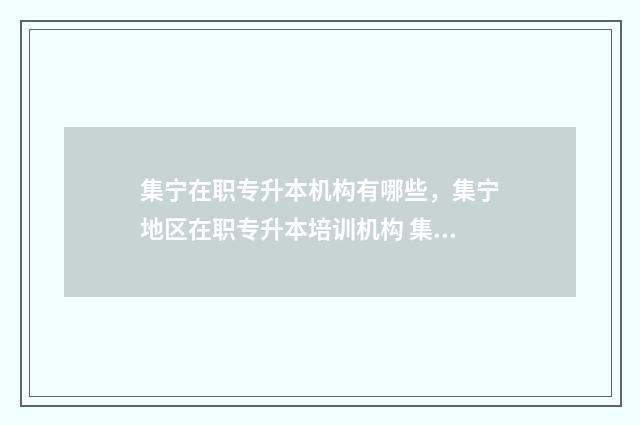 集宁在职专升本机构有哪些，集宁地区在职专升本培训机构 集宁医专专升本