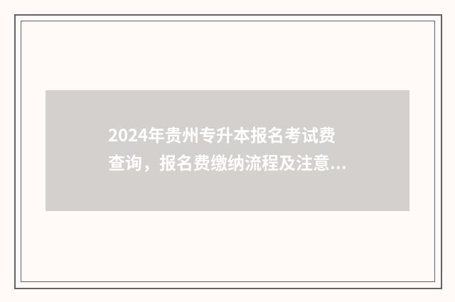2024年贵州专升本报名考试费查询,报名费缴纳流程及注意事项 2024年贵州专升本分数线划分