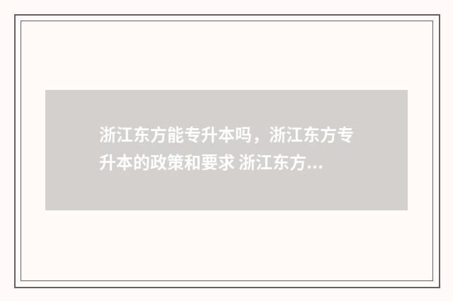 浙江东方能专升本吗，浙江东方专升本的政策和要求 浙江东方专升本