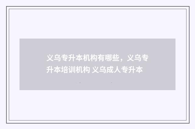 义乌专升本机构有哪些，义乌专升本培训机构 义乌成人专升本