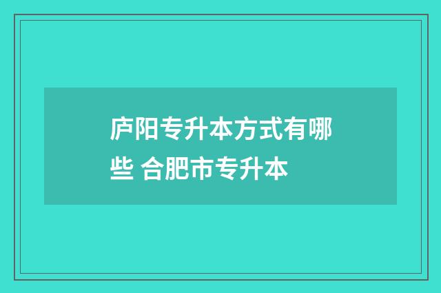 庐阳专升本方式有哪些 合肥市专升本