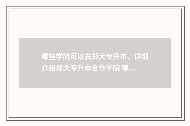 哪些学院可以去郑大专升本，详细介绍郑大专升本合作学院 哪些学校可以读研