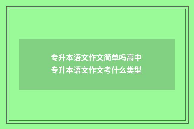 专升本语文作文简单吗高中 专升本语文作文考什么类型