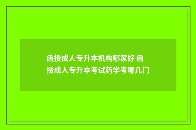 函授成人专升本机构哪家好 函授成人专升本考试药学考哪几门