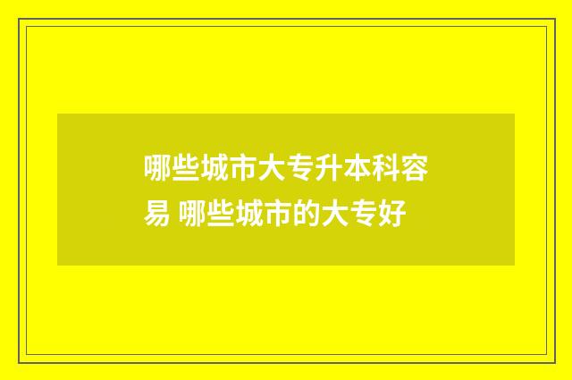 哪些城市大专升本科容易 哪些城市的大专好