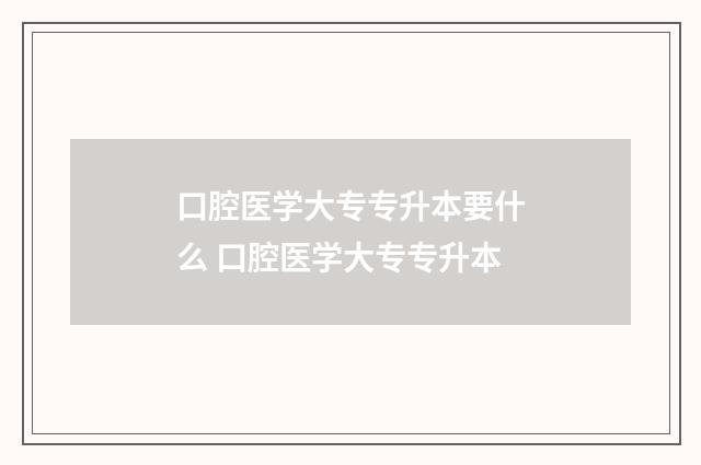 口腔医学大专专升本要什么 口腔医学大专专升本