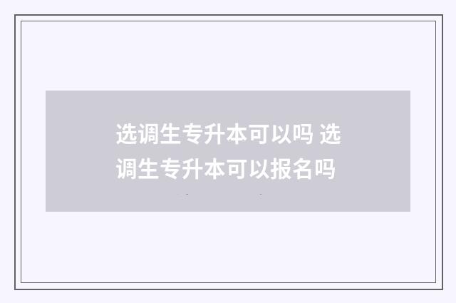 选调生专升本可以吗 选调生专升本可以报名吗
