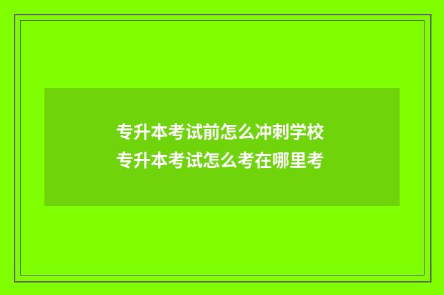 专升本考试前怎么冲刺学校 专升本考试怎么考在哪里考