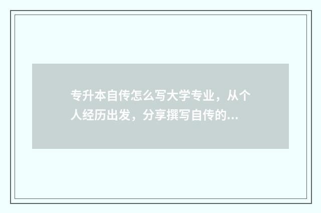 专升本自传怎么写大学专业，从个人经历出发，分享撰写自传的技巧和注意事项 专升本入党自传
