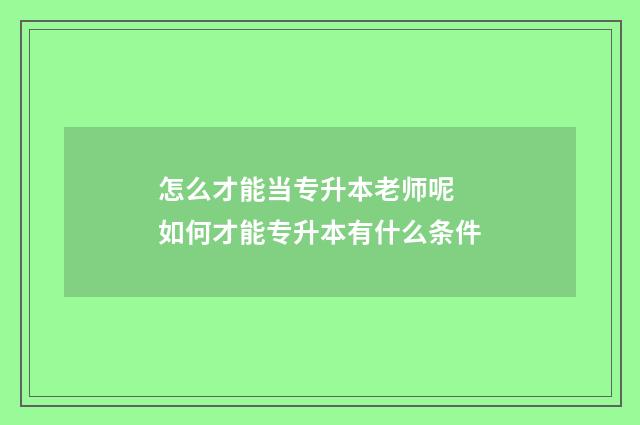 怎么才能当专升本老师呢 如何才能专升本有什么条件