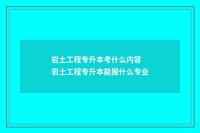 岩土工程专升本考什么内容 岩土工程专升本能报什么专业