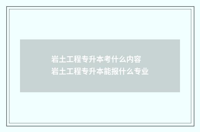 岩土工程专升本考什么内容 岩土工程专升本能报什么专业