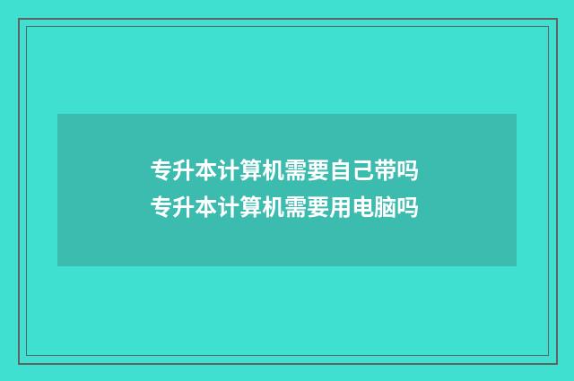 专升本计算机需要自己带吗 专升本计算机需要用电脑吗