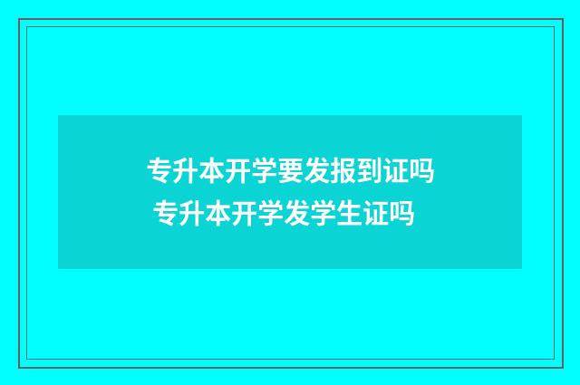 专升本开学要发报到证吗 专升本开学发学生证吗