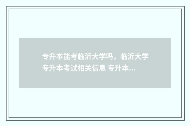 专升本能考临沂大学吗，临沂大学专升本考试相关信息 专升本考临沂大学需要多少分