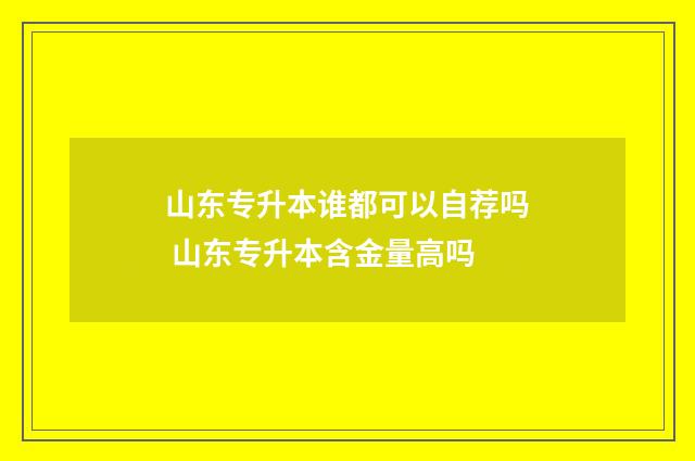 山东专升本谁都可以自荐吗 山东专升本含金量高吗