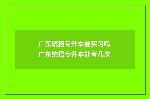 广东统招专升本要实习吗 广东统招专升本能考几次