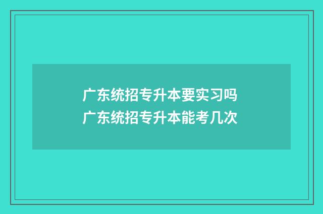 广东统招专升本要实习吗 广东统招专升本能考几次