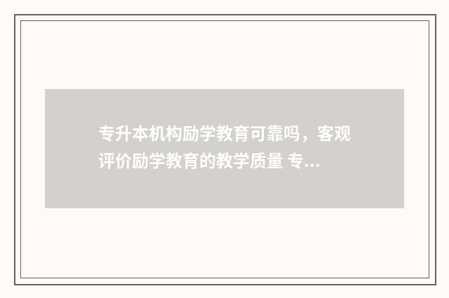 专升本机构励学教育可靠吗，客观评价励学教育的教学质量 专升本学历教育机构