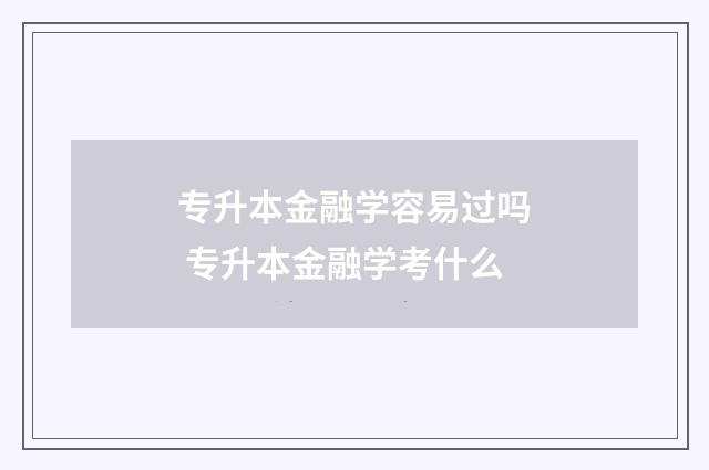 专升本金融学容易过吗 专升本金融学考什么