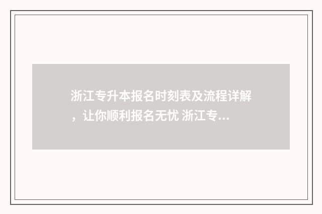 浙江专升本报名时刻表及流程详解，让你顺利报名无忧 浙江专升本报名时间2024
