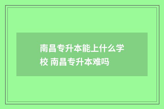 南昌专升本能上什么学校 南昌专升本难吗