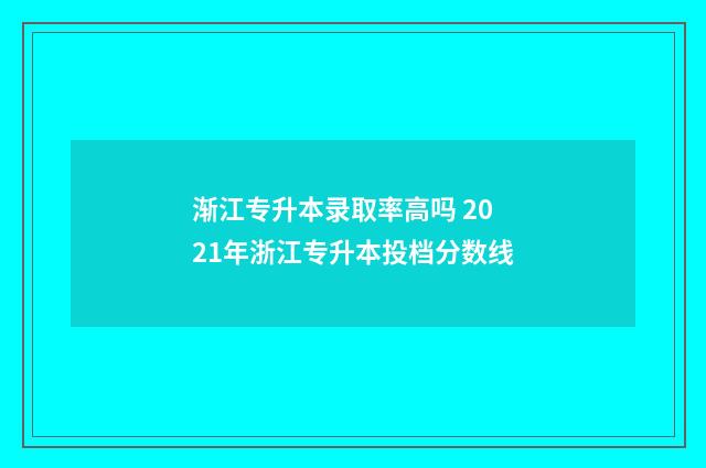 渐江专升本录取率高吗 2021年浙江专升本投档分数线