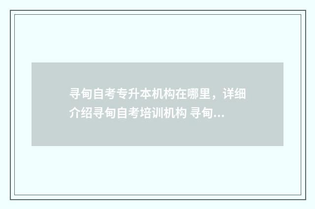 寻甸自考专升本机构在哪里，详细介绍寻甸自考培训机构 寻甸自考专升本考试地点