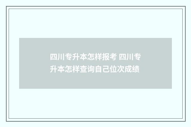 四川专升本怎样报考 四川专升本怎样查询自己位次成绩