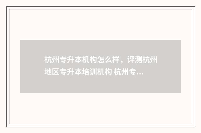 杭州专升本机构怎么样，评测杭州地区专升本培训机构 杭州专升本机构跑路了怎么办