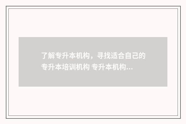 了解专升本机构，寻找适合自己的专升本培训机构 专升本机构是什么