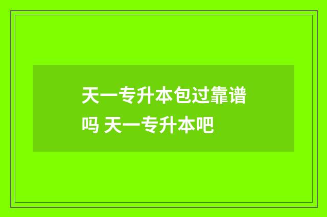 天一专升本包过靠谱吗 天一专升本吧