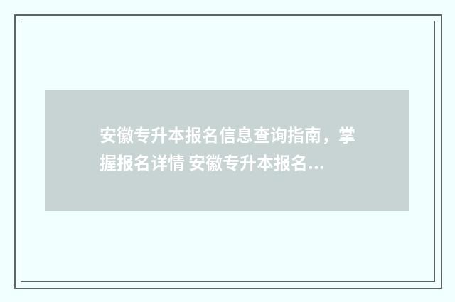 安徽专升本报名信息查询指南，掌握报名详情 安徽专升本报名时间2024