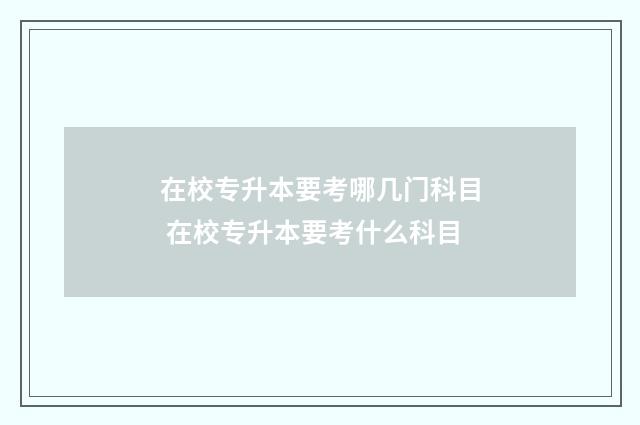 在校专升本要考哪几门科目 在校专升本要考什么科目