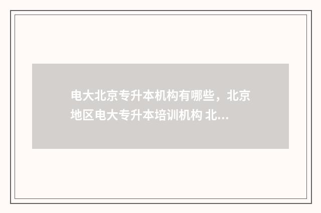 电大北京专升本机构有哪些，北京地区电大专升本培训机构 北京电大是什么文凭 国家承认吗