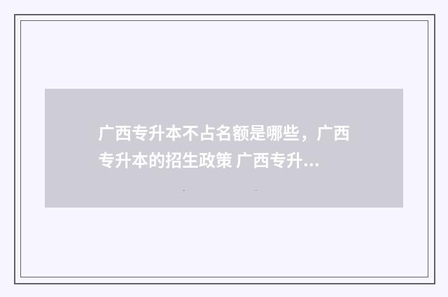 广西专升本不占名额是哪些，广西专升本的招生政策 广西专升本不占名额什么意思
