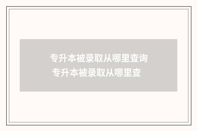 专升本被录取从哪里查询 专升本被录取从哪里查