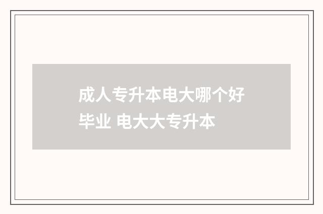 成人专升本电大哪个好毕业 电大大专升本