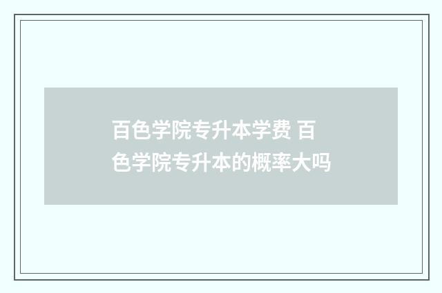 百色学院专升本学费 百色学院专升本的概率大吗
