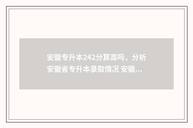 安徽专升本242分算高吗，分析安徽省专升本录取情况 安徽专升本考试分数线多少