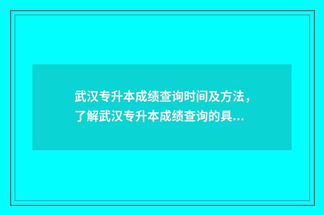 武汉专升本成绩查询时间及方法，了解武汉专升本成绩查询的具体流程 武汉专升本成绩公布时间2024