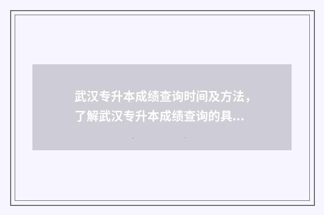 武汉专升本成绩查询时间及方法，了解武汉专升本成绩查询的具体流程 武汉专升本成绩公布时间2024