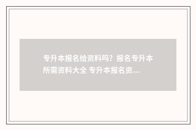 专升本报名给资料吗？报名专升本所需资料大全 专升本报名资料上传错了可以重新上传吗