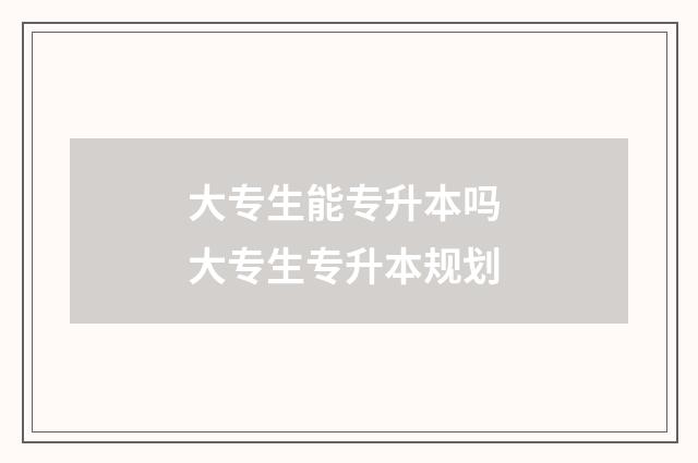 大专生能专升本吗 大专生专升本规划