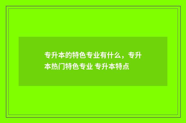 专升本的特色专业有什么，专升本热门特色专业 专升本特点