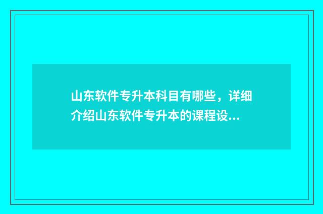 山东软件专升本科目有哪些，详细介绍山东软件专升本的课程设置 山东软件技术专升本
