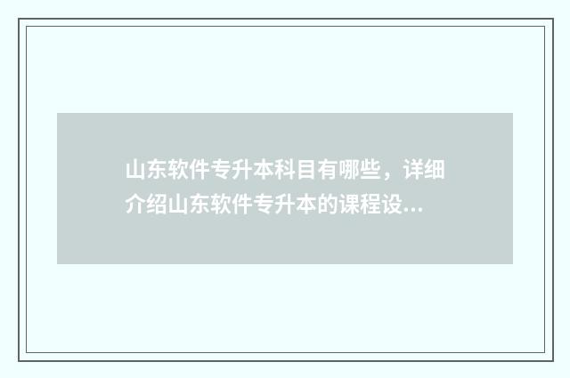 山东软件专升本科目有哪些，详细介绍山东软件专升本的课程设置 山东软件技术专升本