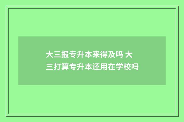 大三报专升本来得及吗 大三打算专升本还用在学校吗