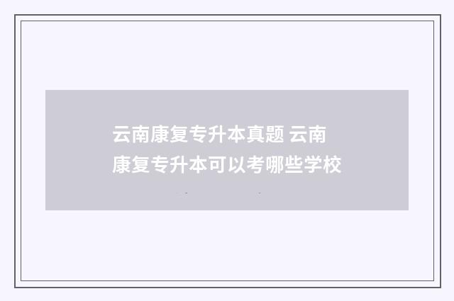 云南康复专升本真题 云南康复专升本可以考哪些学校