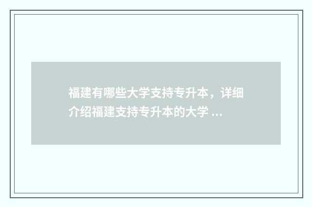 福建有哪些大学支持专升本，详细介绍福建支持专升本的大学 福建有哪些大学是985和211大学